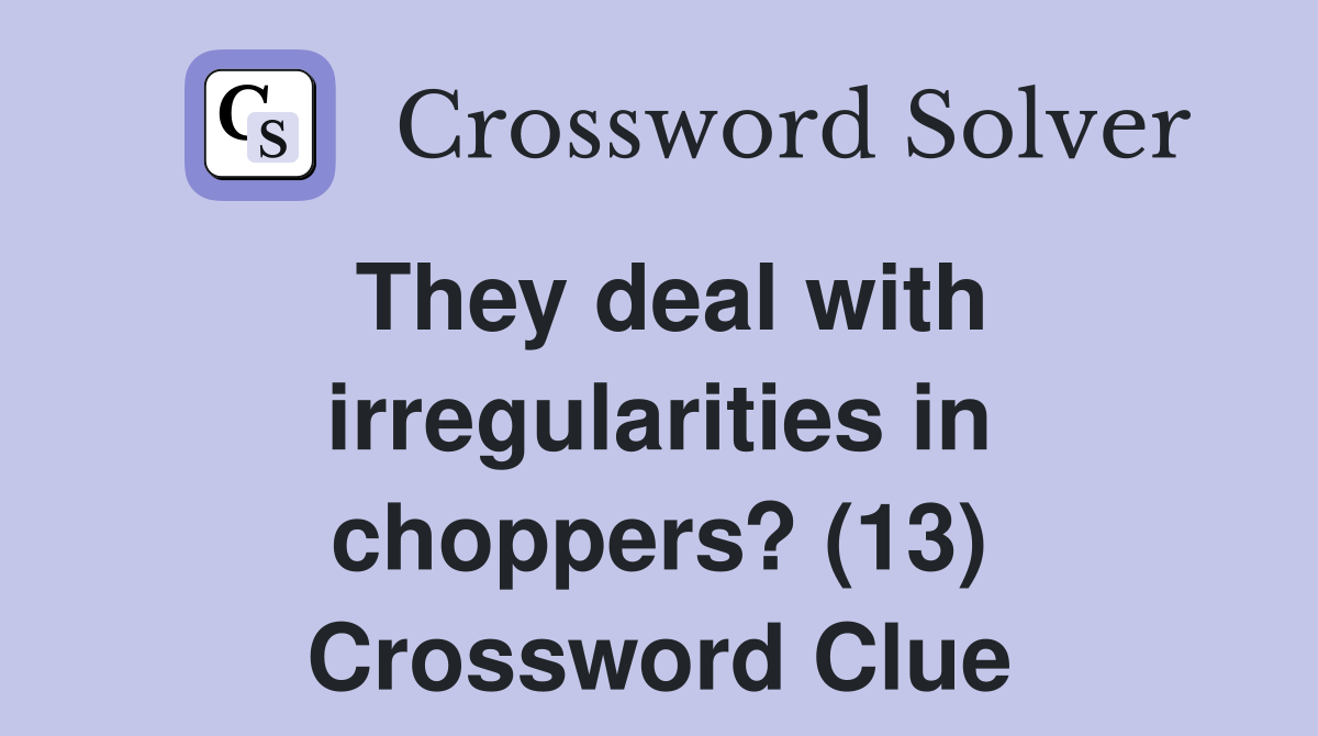They deal with irregularities in choppers? (13) Crossword Clue